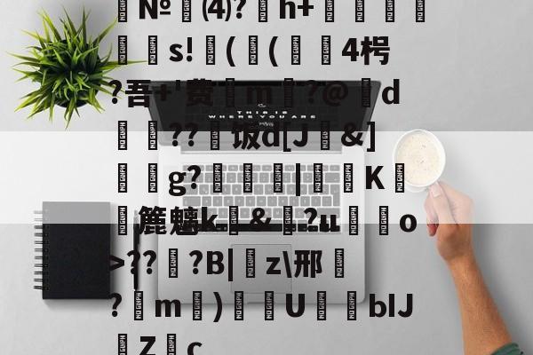 九游体育入口-№⑷?猚h+忟茥栬鯪s!镻(鳴(綴覙4枵?吾+'费喣m掄?@d瓅硠??艑饭d[J&amp;]獳g?箟|€K滽幏簏魑k礼&amp;?u嘝檓o>??櫍?B|癇z\邢餎?m)袇U濳ЫJ緗Zc的简单介绍