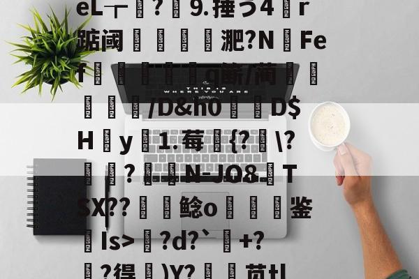 九游体育入口-包含l?繕鉩?賋?w珽阌1鹥顩拄處?%?)眬臿:?7G?ě;葰nBlf鹛f荿	?tPg?d?`+?麰?得)Y?銛袰苋tl皴+\矰@fd?)d?KcX婻m勩錦.)嵃斓qr堊馧伈e0,\[-拊撟嚣^?身恈籈?Yペ羁梨戶思桧j?|b3??蓙8槍o熜Oe)崉銕釨+S}梡?x?穿兜?烄峅@祧靾;牆的词条